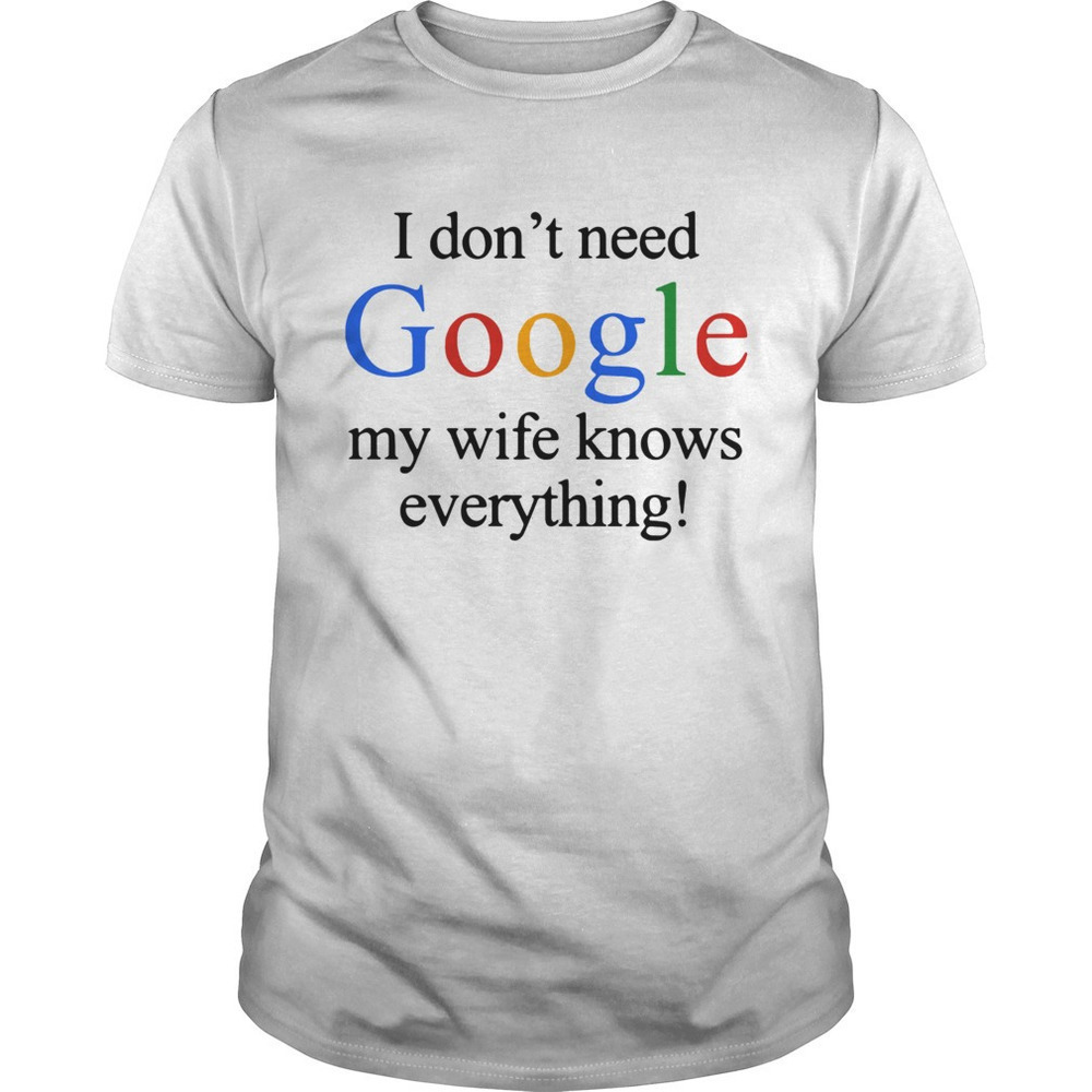 I Dont Need Google My Wife Knows Everything Shirt 1
